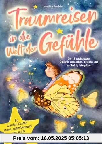 Traumreisen in die Welt der Gefühle: Die 18 wichtigsten Gefühle entdecken, erleben und nachhaltig integrieren: so werden Kinder stark, selbstbewusst und sozial kompetent