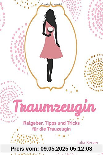 Traumzeugin: Ratgeber, Tipps und Tricks für die Trauzeugin