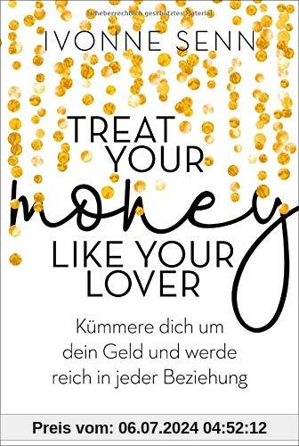 Treat Your Money Like Your Lover: Kümmere dich um dein Geld und werde reich in jeder Beziehung