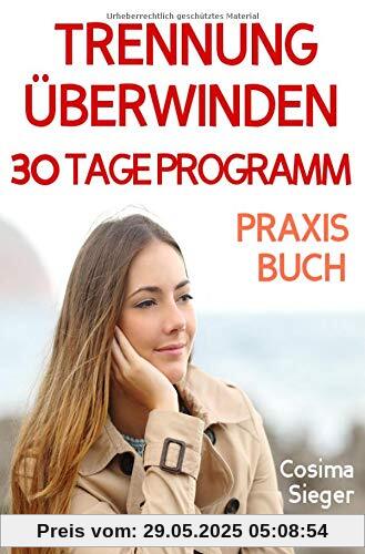 Trennung: TRENNUNG ÜBERWINDEN IN 30 TAGEN! Wie Sie nach einer Trennung wieder stark werden, zurück zu sich finden, sich von Schmerz und Abhängigkeit ... Liebeskummer überwinden, Selbstwertgefühl)
