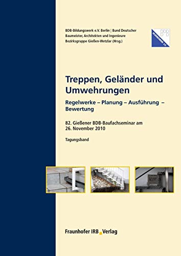 Treppen, Geländer und Umwehrungen: 82. Gießener BDB-Baufachseminar am 26. November 2010. Tagungsband Regelwerke - Planung - Ausführung - Bewertung