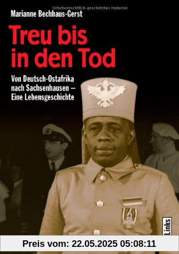 Treu bis in den Tod. Von Deutsch-Ostafrika nach Sachsenhausen. Eine Lebensgeschichte