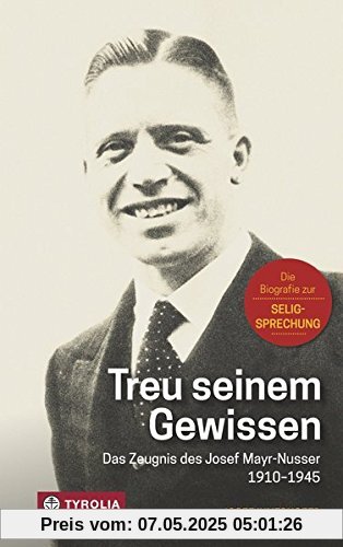 Treu seinem Gewissen: Das Zeugnis des Josef Mayr-Nusser (1910-1945). Die Biografie zur Seligsprechung