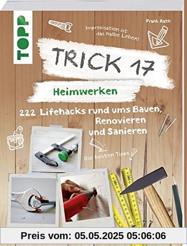 Trick 17 – Heimwerken: 222 praktische Lifehacks rund ums Bauen, Renovieren und Sanieren Trick 17 – Heimwerken: 222 praktische Lifehacks rund ums Bauen, Renovieren und Sanieren