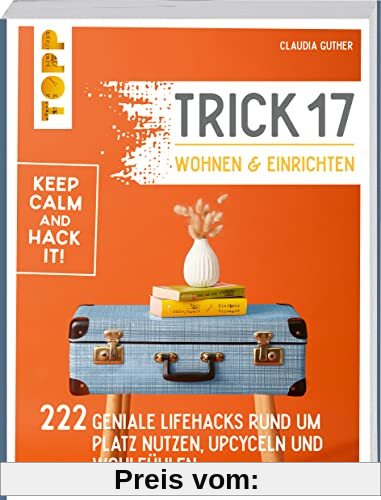 Trick 17 - Wohnen und Einrichten: 222 geniale Lifehacks rund um Platz nutzen, Upcyceln und Wohlfühlen