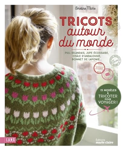 Tricots autour du monde: Pull irlandais, jupe écossaise, châle d'andalousie, bonnet de laponie... von MARIE-CLAIRE