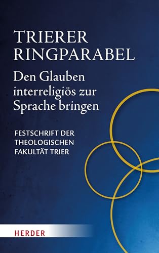 Trierer Ringparabel: Den Glauben interreligiös zur Sprache bringen. Festschrift der Theologischen Fakultät Trier Trierer Ringparabel: Den Glauben interreligiös zur Sprache bringen. Festschrift der Theologischen Fakultät Trier