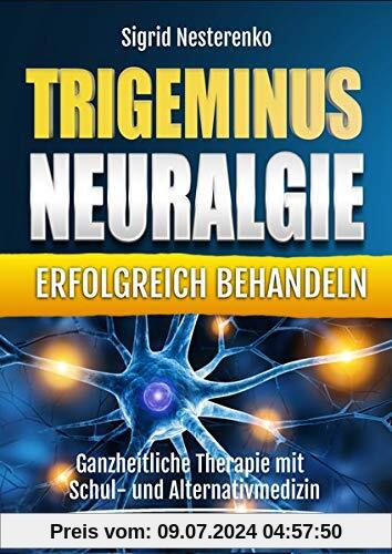 Trigeminusneuralgie erfolgreich behandeln: Ganzheitliche Therapie mit Schul- und Alternativmedizin
