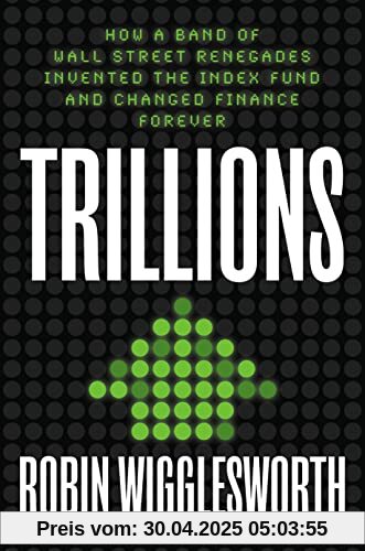 Trillions: How a Band of Wall Street Renegades Invented the Index Fund and Changed Finance Forever