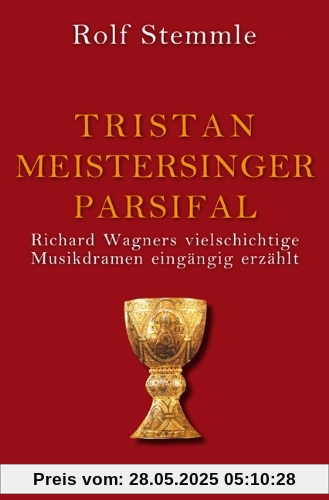 Tristan - Meistersinger - Parsifal: Richard Wagners vielschichtige Musikdramen eingängig erzählt Tristan - Meistersinger - Parsifal: Richard Wagners vielschichtige Musikdramen eingängig erzählt