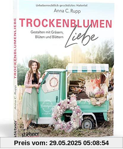 Trockenblumen Liebe – Gestalten mit Gräsern, Blüten und Blättern. Nachhaltigkeit statt Schnittblumen: poetische Ideen für Türkränze, Blumenbilder, ... Gestalten mit Grsern, Blten und Blttern