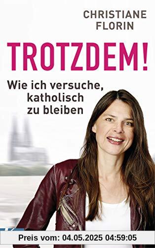 Trotzdem!: Wie ich versuche, katholisch zu bleiben