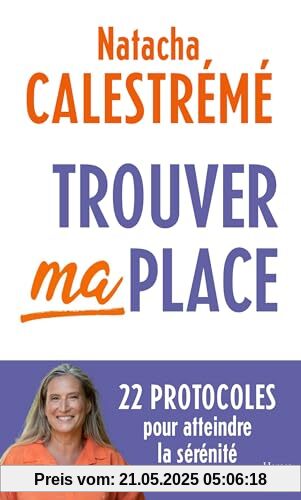 Trouver ma place: 22 protocoles pour atteindre la sérénité