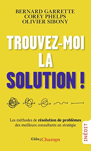 Trouvez-moi la solution !: Les méthodes de résolution de problèmes des meilleurs consultants en stratégie Trouvez-moi la solution !: Les méthodes de résolution de problèmes des meilleurs consultants en stratégie