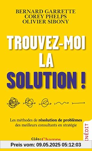 Trouvez-moi la solution !: Les méthodes de résolution de problèmes des meilleurs consultants en stratégie