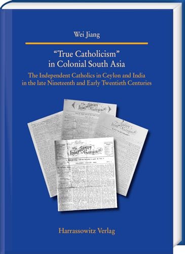 “True Catholicism” in Colonial South Asia: The Independent Catholics in Ceylon and India in the late Nineteenth and Early Twentieth Centuries (Studien ... World (Asia, Africa, Latin America)) von Harrassowitz Verlag