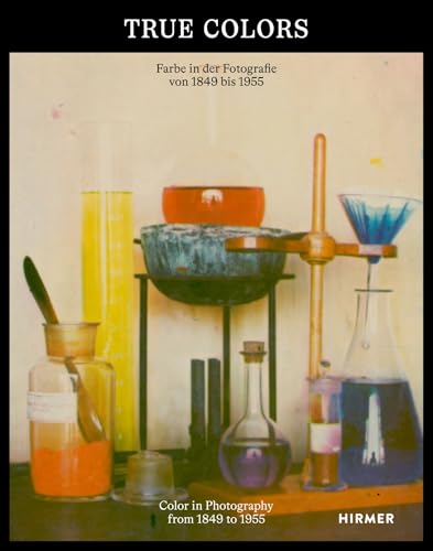 True Colors: Farbe in der Fotografie von 1849 bis 1955: Wie kam die Farbe ins Foto? Die Revolution in der visuellen Kultur von Hirmer Verlag GmbH