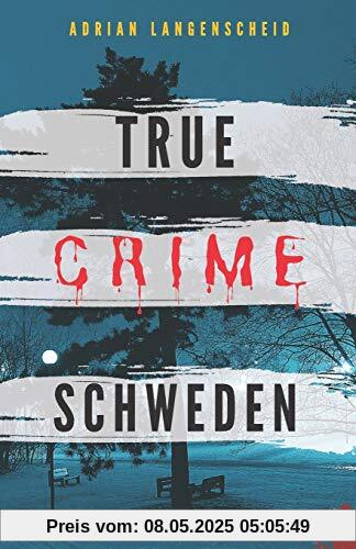 True Crime Schweden  Wahre Verbrechen – Echte Kriminalfälle: Ein erschütterndes Portrait menschlicher Abgründe. (True Crime International, Band 4)