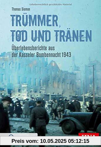 Trümmer, Tod und Tränen: Überlebensberichte aus der Kasseler Bombennacht 1943 (Bombardierungsband)