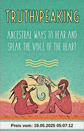 Truthspeaking: Ancestral Ways to Hear and Speak the Voice of the Heart