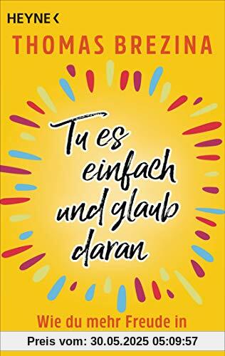 Tu es einfach und glaub daran: Wie du mehr Freude in dein Leben bringst Tu es einfach und glaub daran: Wie du mehr Freude in dein Leben bringst