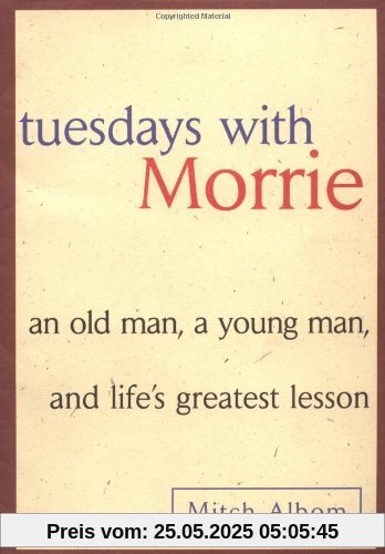Tuesdays with Morrie: An Old Man, A Young Man and Life's Greatest Lesson Tuesdays with Morrie: An Old Man, A Young Man and Life's Greatest Lesson