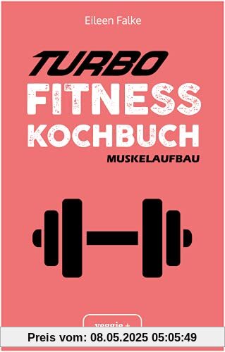 Turbo-Fitness-Kochbuch – Muskelaufbau 100 schnelle Fitness-Rezepte für eine gesunde Ernährung und einen nachhaltigen Muskelaufbau (inkl. Nährwertangaben, Ernährungsplan und Bonusrezepte)