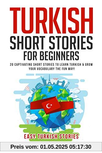 Turkish Short Stories for Beginners: 20 Captivating Short Stories to Learn Turkish & Grow Your Vocabulary the Fun Way! (Easy Turkish Stories, Band 1)