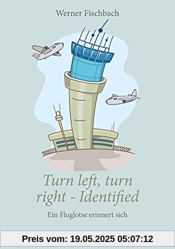 Turn left, turn right, identified - Ein Fluglotse erinnert sich: Ein Fluglotse erinnert sich