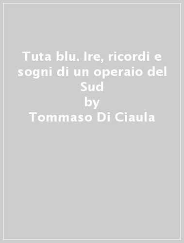 Tuta blu. Ire, ricordi e sogni di un operaio del Sud