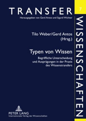 Typen von Wissen: Begriffliche Unterscheidung und Ausprägungen in der Praxis des Wissenstransfers (Transferwissenschaften, Band 7)