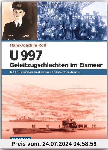 U 997 - Geleitzugschlachten im Eismeer: Mit Ritterkreuzträger Hans Lehmann auf Feindfahrt vor Murmansk