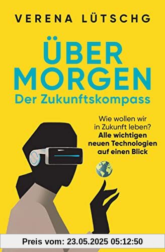 Über Morgen – Der Zukunftskompass: Wie wollen wir in Zukunft leben? – Alle wichtigen neuen Technologien auf einen Blick