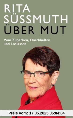 Über Mut: Vom Zupacken, Durchhalten und Loslassen: Vom Zupacken, Durchhalten und Loslassen. Appell einer deutschen Politikerin: Verantwortung ... Für ein politisches Engagement mit Courage Über Mut: Vom Zupacken, Durchhalten und Loslassen: Vom Zupacken, Durchhalten und Loslassen. Appell einer deutschen Politikerin: Verantwortung ... Für ein politisches Engagement mit Courage