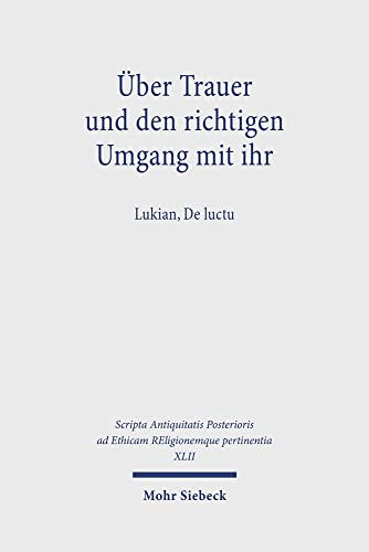 Über Trauer und den richtigen Umgang mit ihr: Lukian, De luctu (Scripta Antiquitatis Posterioris ad Ethicam REligionemque pertinentia) von Mohr Siebeck