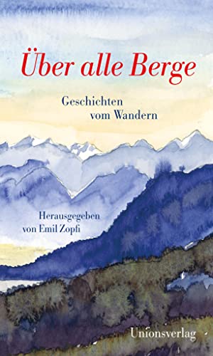 Über alle Berge: Geschichten vom Wandern. Herausgegeben von Emil Zopfi. Herausgegeben von Emil Zopfi