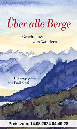 Über alle Berge: Geschichten vom Wandern. Herausgegeben von Emil Zopfi. Herausgegeben von Emil Zopfi