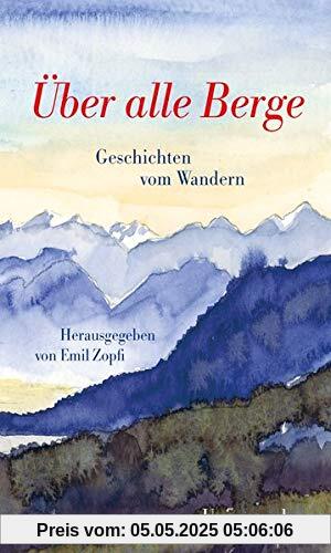 Über alle Berge: Geschichten vom Wandern. Herausgegeben von Emil Zopfi. Herausgegeben von Emil Zopfi Über alle Berge: Geschichten vom Wandern. Herausgegeben von Emil Zopfi. Herausgegeben von Emil Zopfi