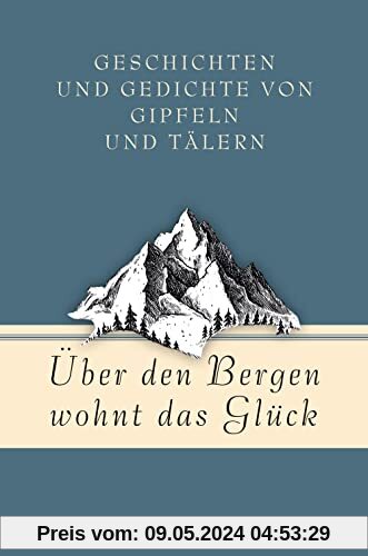 Über den Bergen wohnt das Glück. Geschichten und Gedichte von Gipfeln und Tälern (Geschenkbuch Gedichte und Gedanken, Band 17)