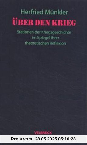 Über den Krieg: Stationen der Kriegsgeschichte im Spiegel ihrer theoretischen Reflexion Über den Krieg: Stationen der Kriegsgeschichte im Spiegel ihrer theoretischen Reflexion