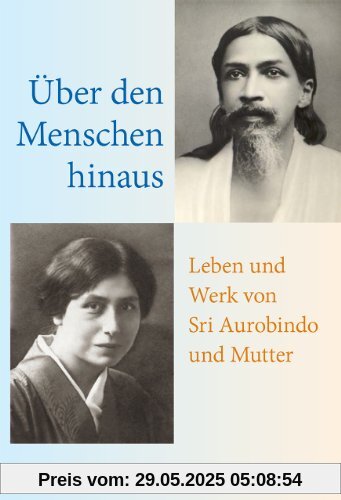 Über den Menschen hinaus: Leben und Werk von Sri Aurobindo und Mutter Über den Menschen hinaus: Leben und Werk von Sri Aurobindo und Mutter