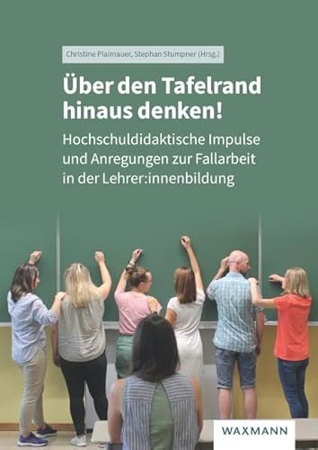 Ãœber den Tafelrand hinaus denken!: Hochschuldidaktische Impulse und Anregungen zur Fallarbeit in der Lehrer:innenbildung von Waxmann Verlag GmbH