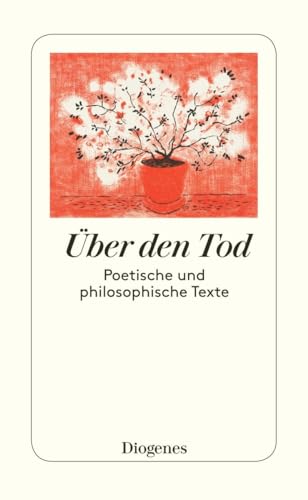 Über den Tod: Poetisches und Philosophisches von Homer, Boccaccio, Erasmus, Montaigne und anderen: Poetisches und Philosophisches von Homer, Boccaccio, Erasmus, Montaigne etc. von Diogenes Verlag AG
