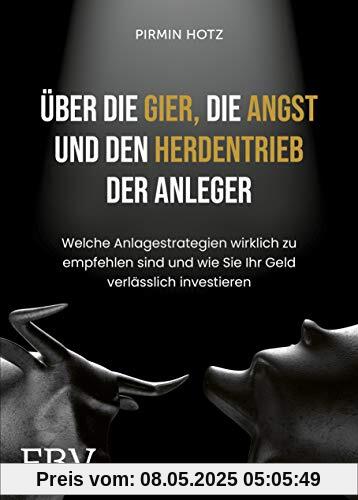 Über die Gier, die Angst und den Herdentrieb der Anleger: Welche Anlagestrategien wirklich zu empfehlen sind und wie Sie Ihr Geld verlässlich investieren Über die Gier, die Angst und den Herdentrieb der Anleger: Welche Anlagestrategien wirklich zu empfehlen sind und wie Sie Ihr Geld verlässlich investieren