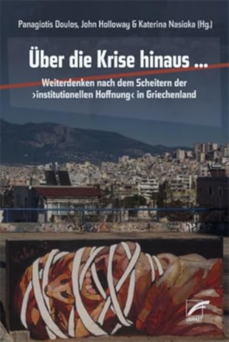 Über die Krise hinaus …: Weiterdenken nach dem Scheitern der ›institutionellen Hoffnung‹ in Griechenland von Unrast Verlag