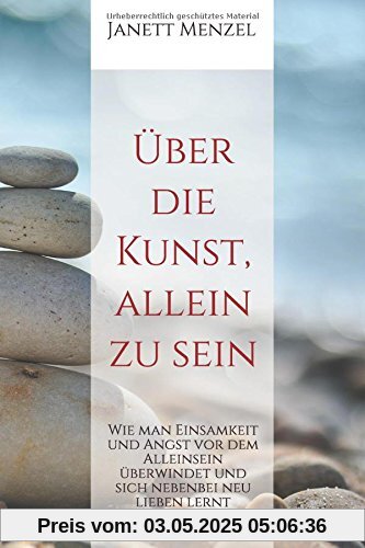 Über die Kunst, allein zu sein: Wie man Einsamkeit und Angst vor dem Alleinsein überwindet und sich nebenbei neu lieben lernt Über die Kunst, allein zu sein: Wie man Einsamkeit und Angst vor dem Alleinsein überwindet und sich nebenbei neu lieben lernt