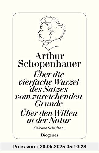 Über die vierfache Wurzel des Satzes vom zureichenden Grunde / Über den Willen: Kleinere Schriften I Über die vierfache Wurzel des Satzes vom zureichenden Grunde / Über den Willen: Kleinere Schriften I