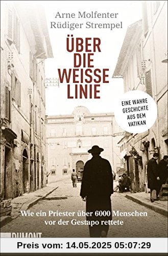 Über die weiße Linie: Wie ein Priester über 6.000 Menschen vor der Gestapo rettete. Eine wahre Geschichte aus dem Vatikan (Taschenbücher)