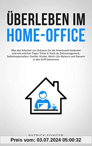 Überleben im Home-Office: Was das Arbeiten von Zuhause für die Arbeitswelt bedeutet und mit welchen Tipps, Tricks & Tools du Zeitmanagement, ... in den Griff bekommst – Mit 15 Checklisten