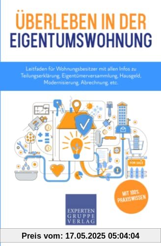 Überleben in der Eigentumswohnung: Leitfaden für Wohnungsbesitzer mit allen Infos zu Teilungserklärung, Eigentümerversammlung, Hausgeld, Modernisierung, Abrechnung, etc. (Immobilienwissen, Band 3)